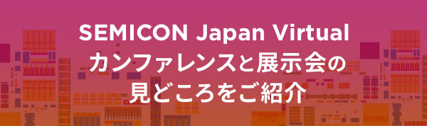 SEMICON Japan VIRTUAL カンファレンスと展示会の見所をご紹介